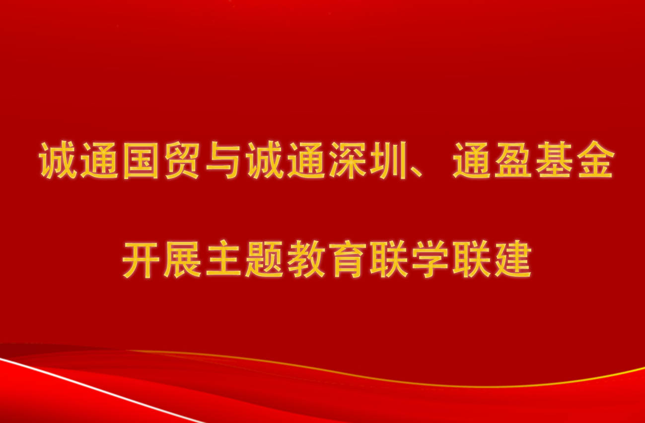 誠通國貿(mào)與誠通深圳、通盈基金開展主題教育聯(lián)學聯(lián)建